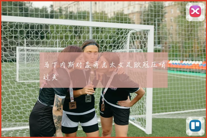 马丁内斯对轰蒋光太女足欧冠压哨过关