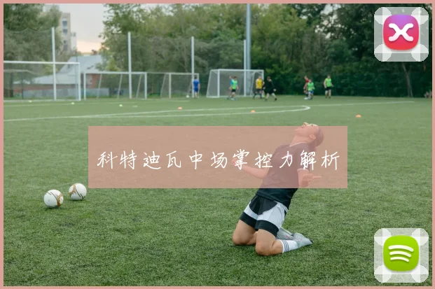 科特迪瓦中场掌控力解析