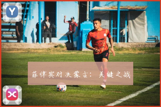 菲律宾对决蒙古：关键之战