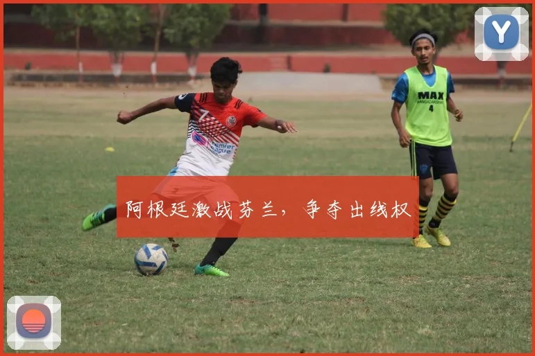 阿根廷激战芬兰，争夺出线权
