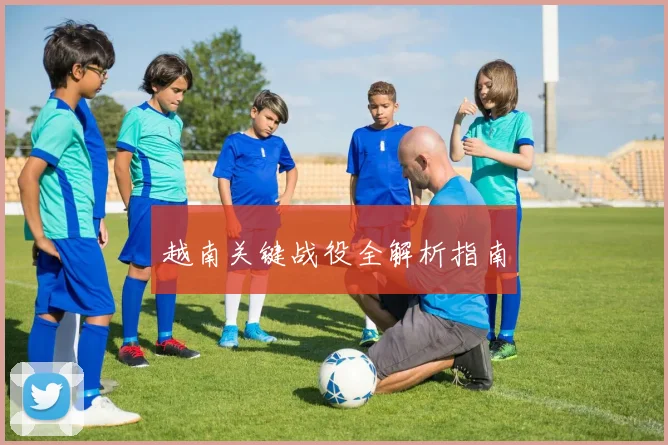 越南关键战役全解析指南