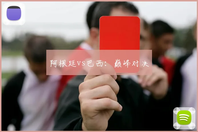阿根廷vs巴西：巅峰对决