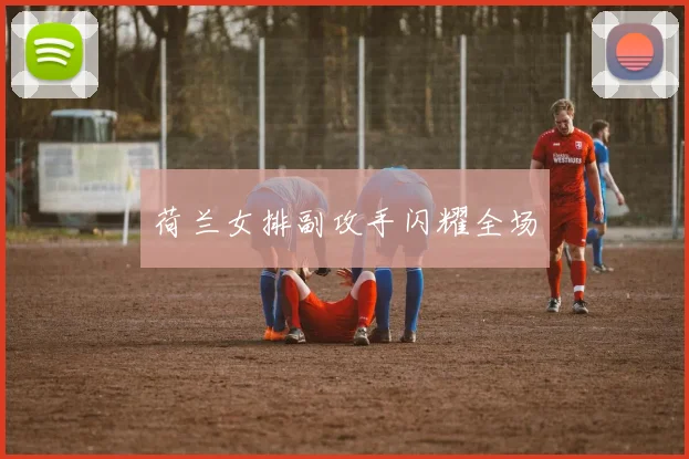 荷兰女排副攻手闪耀全场
