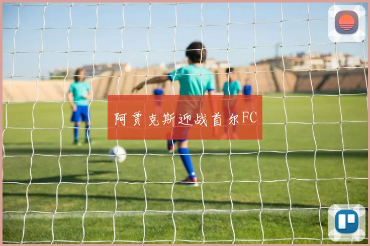 阿贾克斯迎战首尔FC