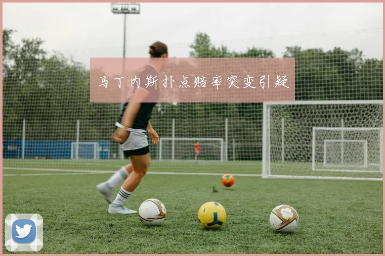 马丁内斯扑点赔率突变引疑