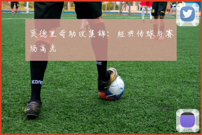 莫德里奇助攻集锦：经典传球与赛场高光