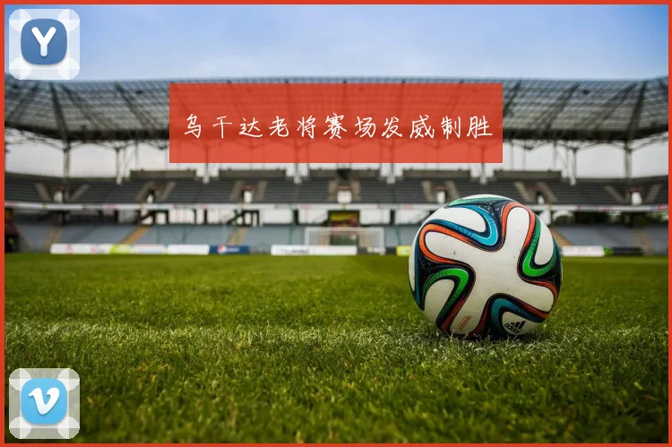 乌干达老将赛场发威制胜