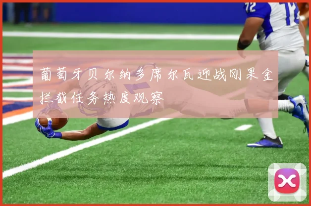 葡萄牙贝尔纳多席尔瓦迎战刚果金拦截任务热度观察