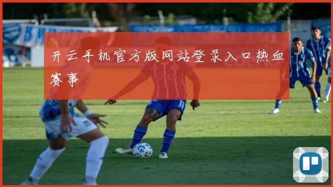 开云手机官方版网站登录入口热血赛事