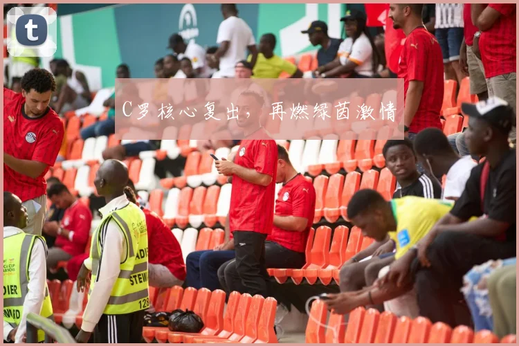 C罗核心复出，再燃绿茵激情