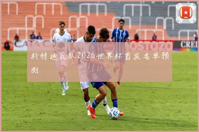 科特迪瓦队2026世界杯首发名单预测