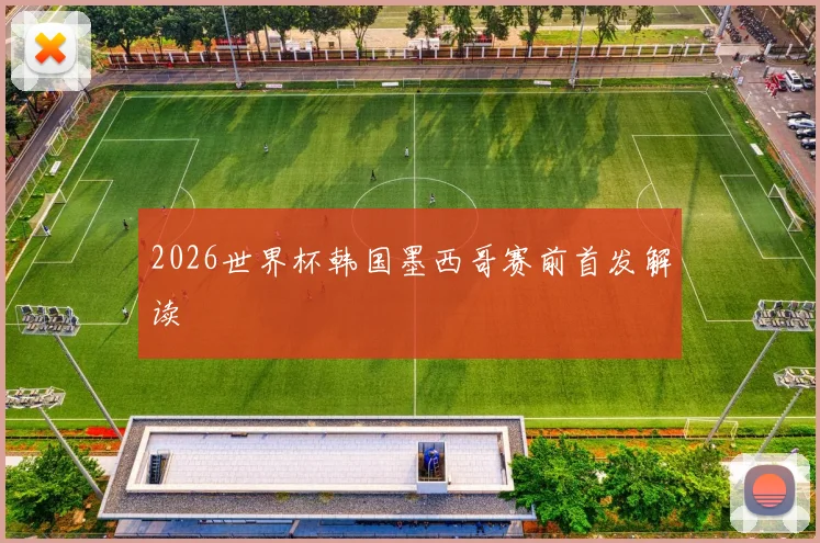 2026世界杯韩国墨西哥赛前首发解读