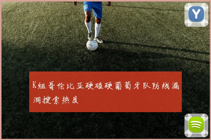K组哥伦比亚硬碰硬葡萄牙队防线漏洞搜索热度