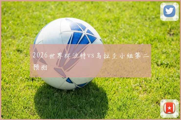 2026世界杯沙特vs乌拉圭小组第二预测