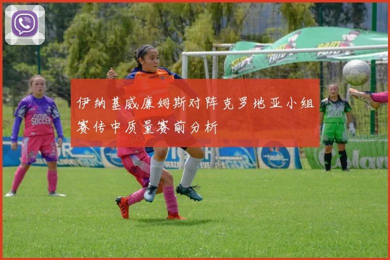 伊纳基威廉姆斯对阵克罗地亚小组赛传中质量赛前分析