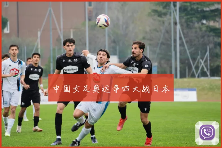 中国女足奥运争四大战日本