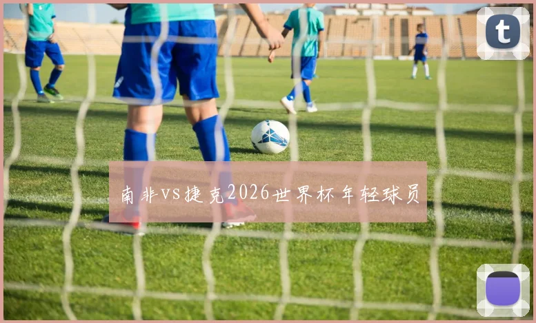 南非vs捷克2026世界杯年轻球员