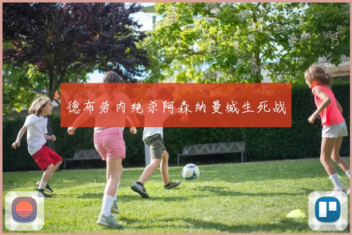 德布劳内绝杀阿森纳曼城生死战