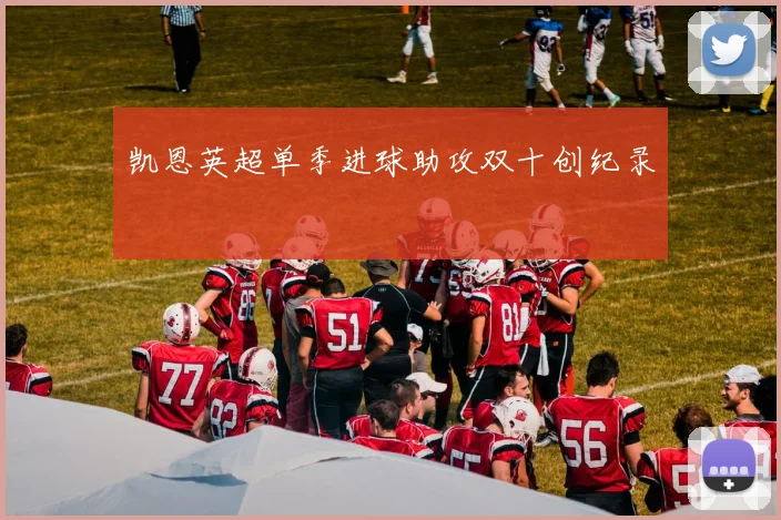 凯恩英超单季进球助攻双十创纪录