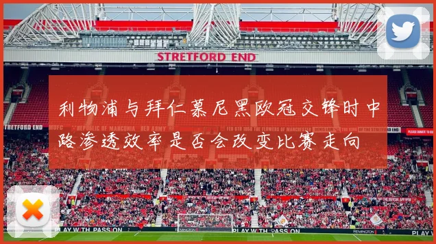 利物浦与拜仁慕尼黑欧冠交锋时中路渗透效率是否会改变比赛走向