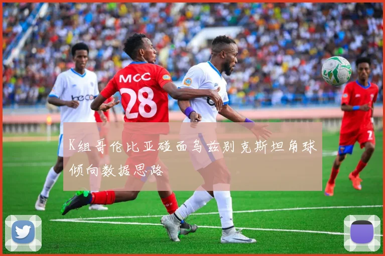 K组哥伦比亚碰面乌兹别克斯坦角球倾向数据思路