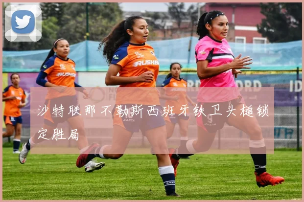 沙特联那不勒斯西班牙铁卫头槌锁定胜局