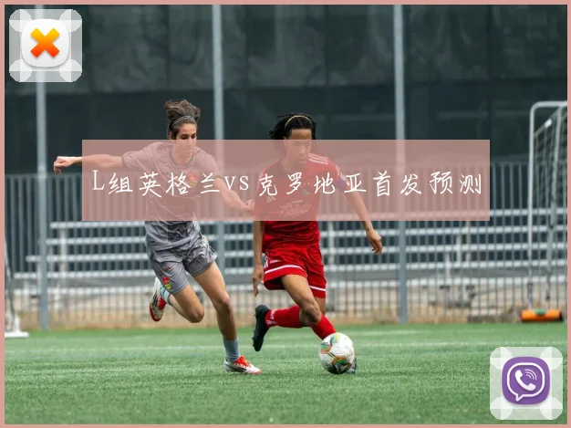 L组英格兰vs克罗地亚首发预测
