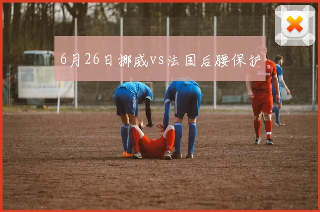 6月26日挪威vs法国后腰保护