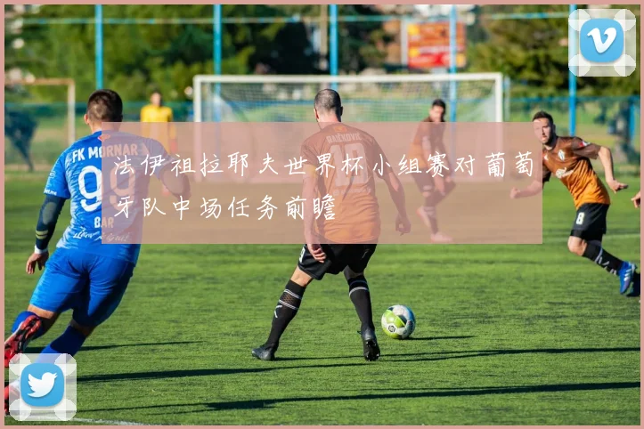 法伊祖拉耶夫世界杯小组赛对葡萄牙队中场任务前瞻