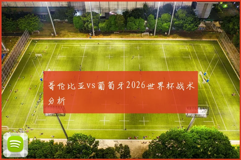 哥伦比亚vs葡萄牙2026世界杯战术分析