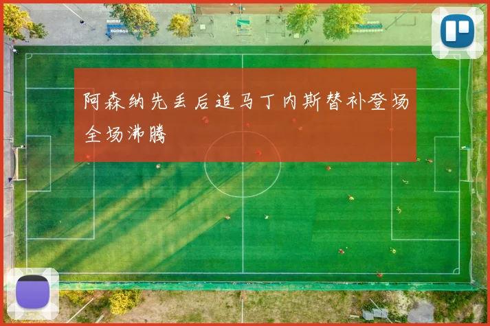 阿森纳先丢后追马丁内斯替补登场全场沸腾
