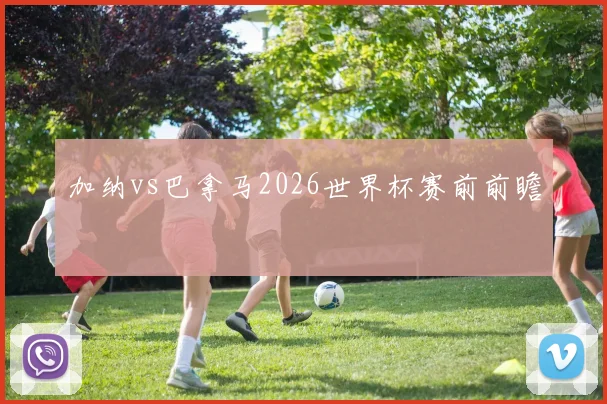 加纳vs巴拿马2026世界杯赛前前瞻