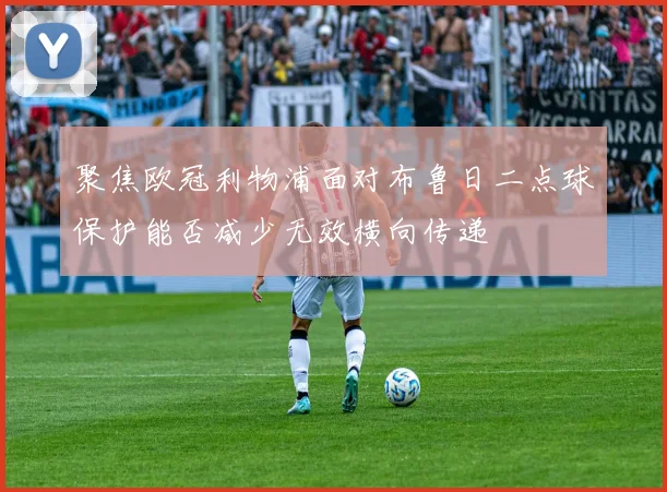 聚焦欧冠利物浦面对布鲁日二点球保护能否减少无效横向传递