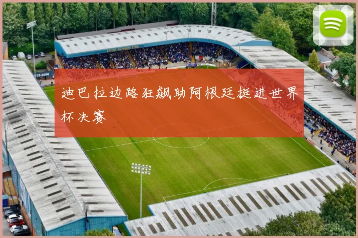 迪巴拉边路狂飙助阿根廷挺进世界杯决赛