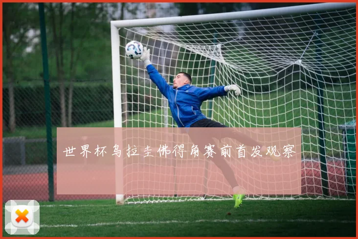 世界杯乌拉圭佛得角赛前首发观察