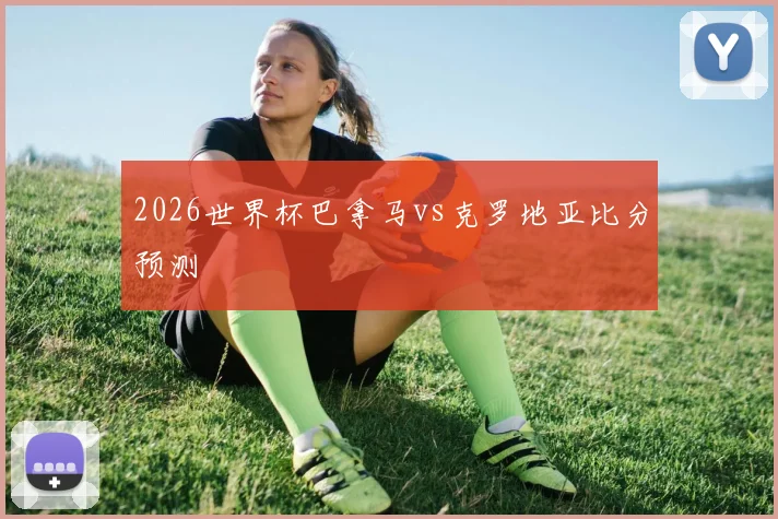 2026世界杯巴拿马vs克罗地亚比分预测