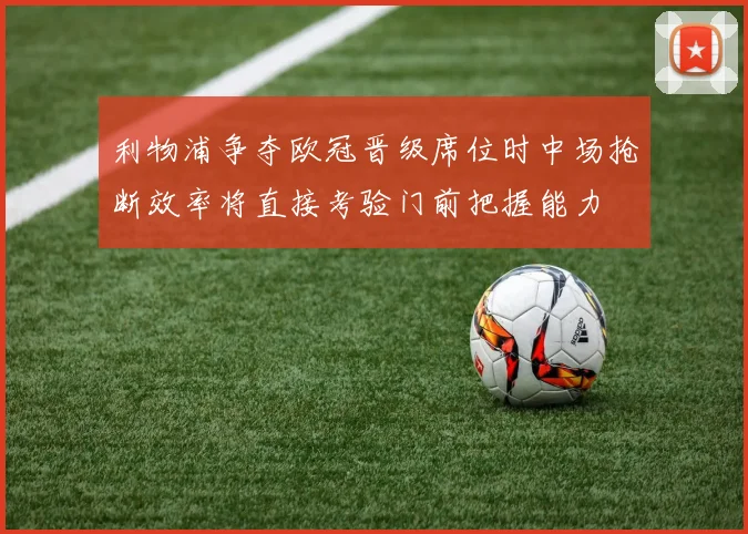 利物浦争夺欧冠晋级席位时中场抢断效率将直接考验门前把握能力