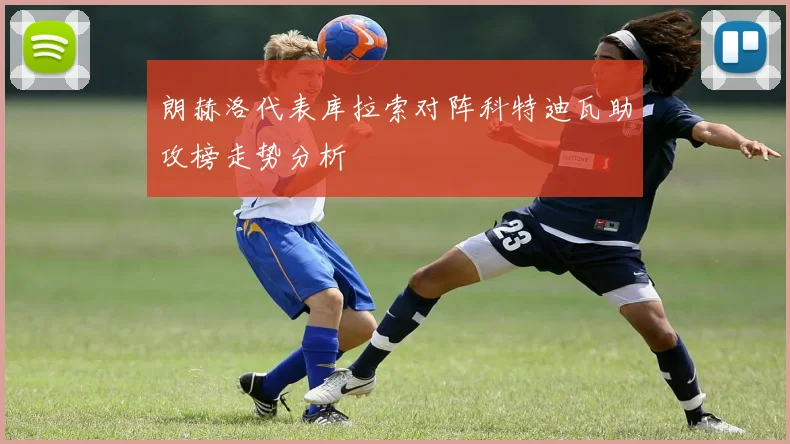 朗赫洛代表库拉索对阵科特迪瓦助攻榜走势分析