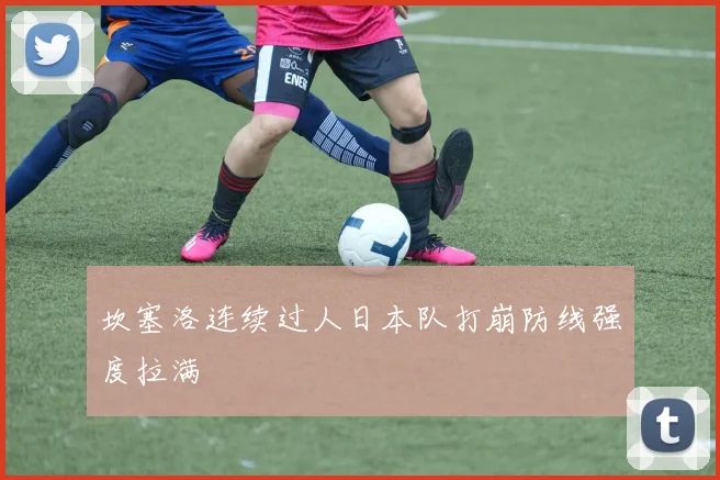 坎塞洛连续过人日本队打崩防线强度拉满