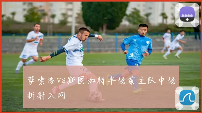 萨索洛vs斯图加特半场前主队中场折射入网