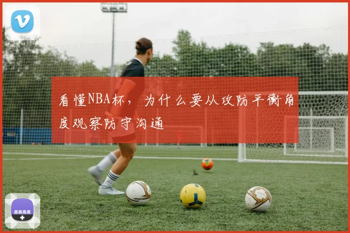 看懂NBA杯,为什么要从攻防平衡角度观察防守沟通