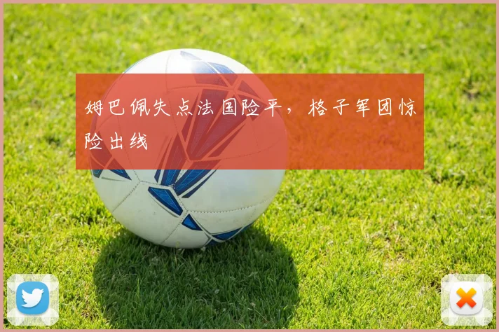 姆巴佩失点法国险平，格子军团惊险出线
